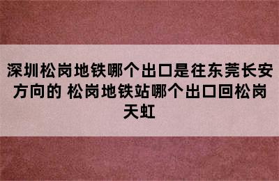 深圳松岗地铁哪个出口是往东莞长安方向的 松岗地铁站哪个出口回松岗天虹